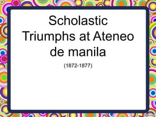 Scholastic
Triumphs at Ateneo
de manila
(1872-1877)

 