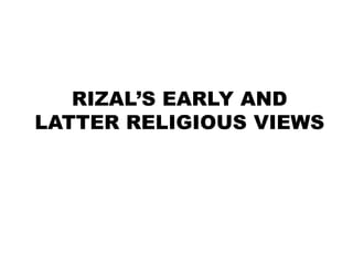 RIZAL’S EARLY AND LATTER RELIGIOUS VIEWS 