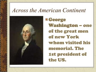 Across the American Continent
              George
              Washington – one
              of the great men
              of new York
              whom visited his
              memorial. The
              1st president of
              the US.
 