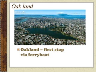 Oak land




   Oakland – first stop
   via ferryboat
 