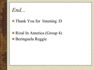 End...
 Thank You for listening :D

 Rizal In America (Group 4)
 Beringuela Reggie
 