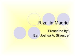 Rizal in Madrid Presented by: Earl Joshua A. Silvestre 