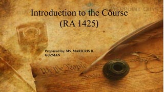 Introduction to the Course
(RA 1425)
Prepared by: MS. MARICRIS B.
GUZMAN
 