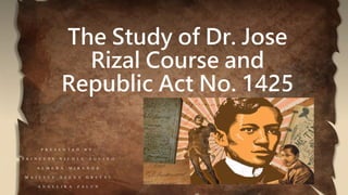 The Study of Dr. Jose
Rizal Course and
Republic Act No. 1425
P R E S E N T E D B Y :
P R I N C E S S N I C O L E A Q U I N O
A L M E R A M I R A N D A
M A J E S T Y X E E N A G R E F A L
A N G E L I K A Z A L U N
 