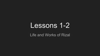 Lessons 1-2
Life and Works of Rizal
 