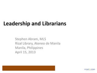Leadership and Librarians

    Stephen Abram, MLS
    Rizal Library, Ateneo de Manila
    Manila, Philippines
    April 15, 2013
 