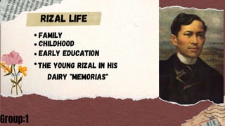 .Family
.Childhood
.Early education
.
The young rizal in his
dairy "memorias"
Group:1
RIZAL LIFE
 