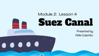 Module 2: Lesson 4
Suez Canal
Presented by:
Hidie Culambo
 