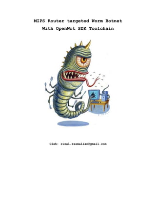 MIPS Router targeted Worm Botnet
With OpenWrt SDK Toolchain
Oleh: rizal.rasmalian@gmail.com
 