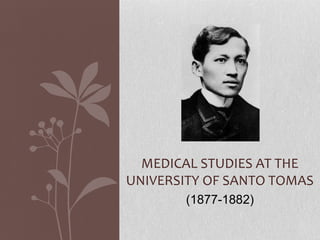 MEDICAL STUDIES AT THE
UNIVERSITY OF SANTO TOMAS
       (1877-1882)
 