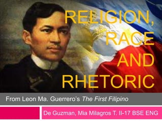 RELIGION,
RACE
AND
RHETORIC
From Leon Ma. Guerrero’s The First Filipino
De Guzman, Mia Milagros T. II-17 BSE ENG

 