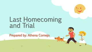 Last Homecoming
and Trial
Prepared by: Athena Cornejo
 