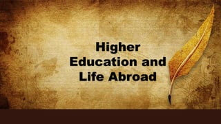 Higher
Education and
Life Abroad
 