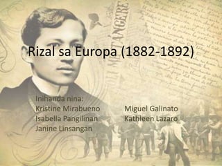 Rizal sa Europa (1882-1892)


 Inihanda nina:
 Kristine Mirabueno    Miguel Galinato
 Isabella Pangilinan   Kathleen Lazaro
 Janine Linsangan
 