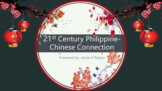 21st Century Philippine-
Chinese Connection
Presented by: Janine P. Polison
 