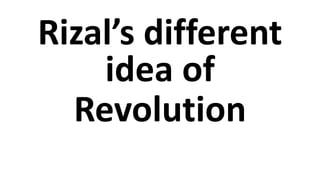 Rizal’s different
idea of
Revolution
 