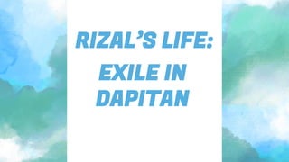 EXILE IN
DAPITAN
RIZAL’S LIFE:
 