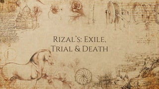 Rizal’s: Exile,
Trial & Death
 