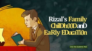 Rizal'sFamily
ChilDh DanD
EaRlyEDucaTi n
Over the Academic Wall
 