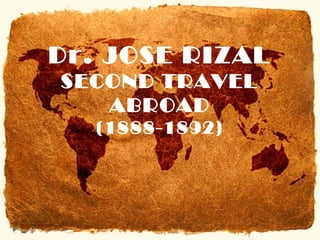 Dr. JOSE RIZAL
SECOND TRAVEL
ABROAD
(1888-1892)
 