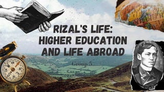 Rizal's Life:
Higher Education
and Life Abroad
Group 5
 