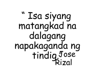 “ Isa siyang
matangkad na
dalagang
napakaganda ng
tindig.”– Jose
Rizal
 