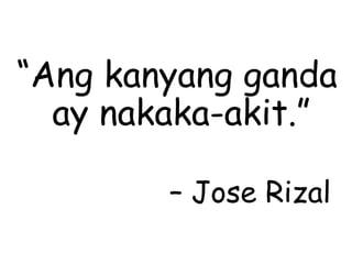 “Ang kanyang ganda
ay nakaka-akit.”
– Jose Rizal
 