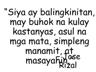 “Siya ay balingkinitan,
may buhok na kulay
kastanyas, asul na
mga mata, simpleng
manamit, at
masayahin.”– Jose
Rizal
 
