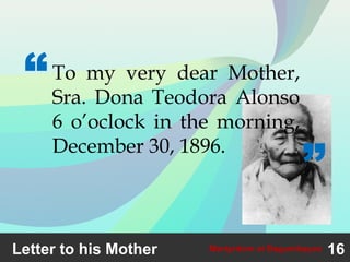 Letter to his Mother 16Martyrdom at Bagumbayan
To my very dear Mother,
Sra. Dona Teodora Alonso
6 o’oclock in the morning,
December 30, 1896.
“
”
 