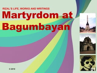 Martyrdom at
Bagumbayan
RIZAL’S LIFE, WORKS AND WRITINGS
© 2010
01
 
