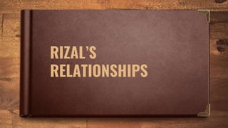 RIZAL’S
RELATIONSHIPS
 