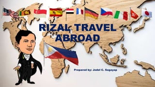RIZAL TRAVEL
ABROAD
Prepared by: Jodel C. Sagayap
 