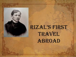 Rizal’s fiRst
tRavel
abRoad
 