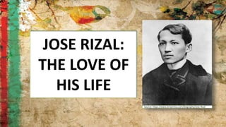 JOSE RIZAL:
THE LOVE OF
HIS LIFE
Source: https://www.britannica.com/biography/Jose-Rizal
 