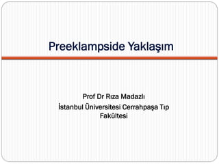 Preeklampside Yaklaşım
Prof Dr Rıza Madazlı
İstanbul Üniversitesi Cerrahpaşa Tıp
Fakültesi
 