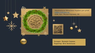 Національна бібліотека України для дітей
https://chl.kiev.ua
Київ, вул. Януша Корчака, 60
Укладач Валерія Сержан
Редактор Віта Зеленська
2021
 