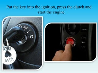 Put the key into the ignition, press the clutch and
start the engine.
 