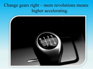Change gears right – more revolutions means
higher accelerating.
 