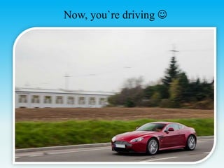 Now, you`re driving 
 