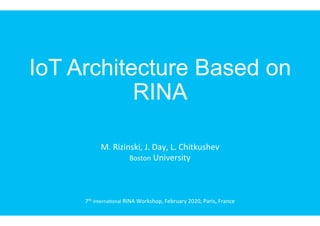 IoT Architecture Based on
RINA
7th	Interna*onal	RINA	Workshop,	February	2020,	Paris,	France	
M.	Rizinski,	J.	Day,	L.	Chitkushev	
Boston	University	
 