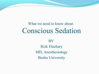 What we need to know about
Conscious Sedation
BY
Rizk Elazhary
MD, Anesthesiology
Benha University
 