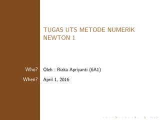 TUGAS UTS METODE NUMERIK
NEWTON 1
Who? Oleh : Rizka Apriyanti (6A1)
When? April 1, 2016
 