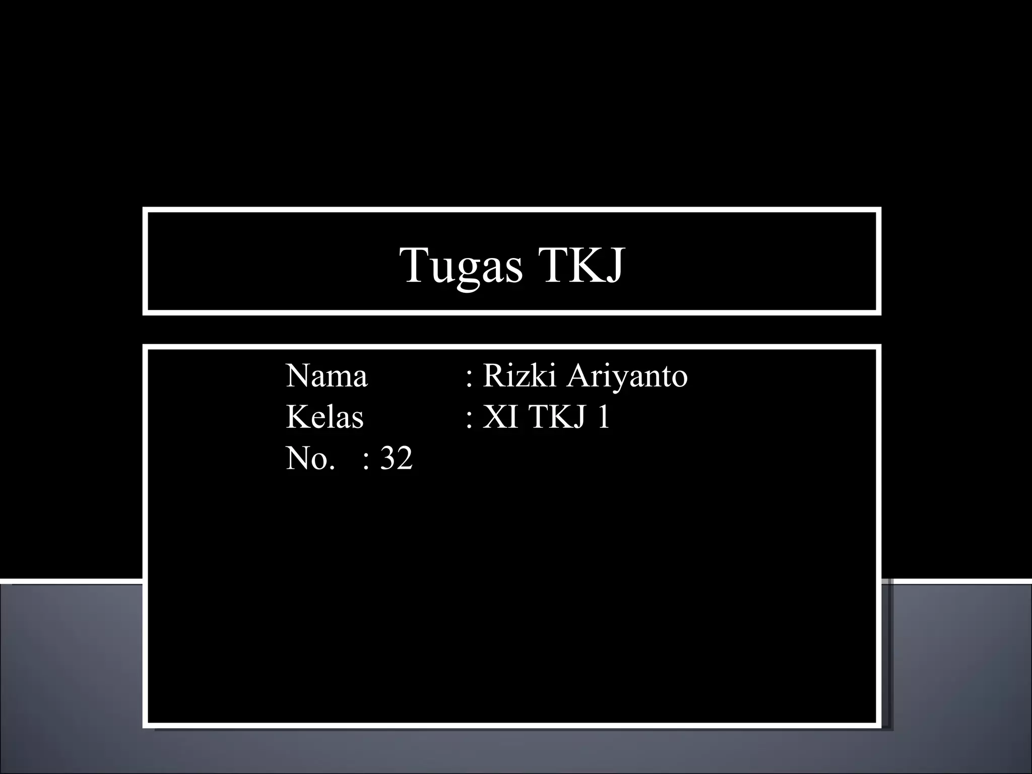 Tugas TKJ Nama  : Rizki Ariyanto Kelas : XI TKJ 1 No. : 32 