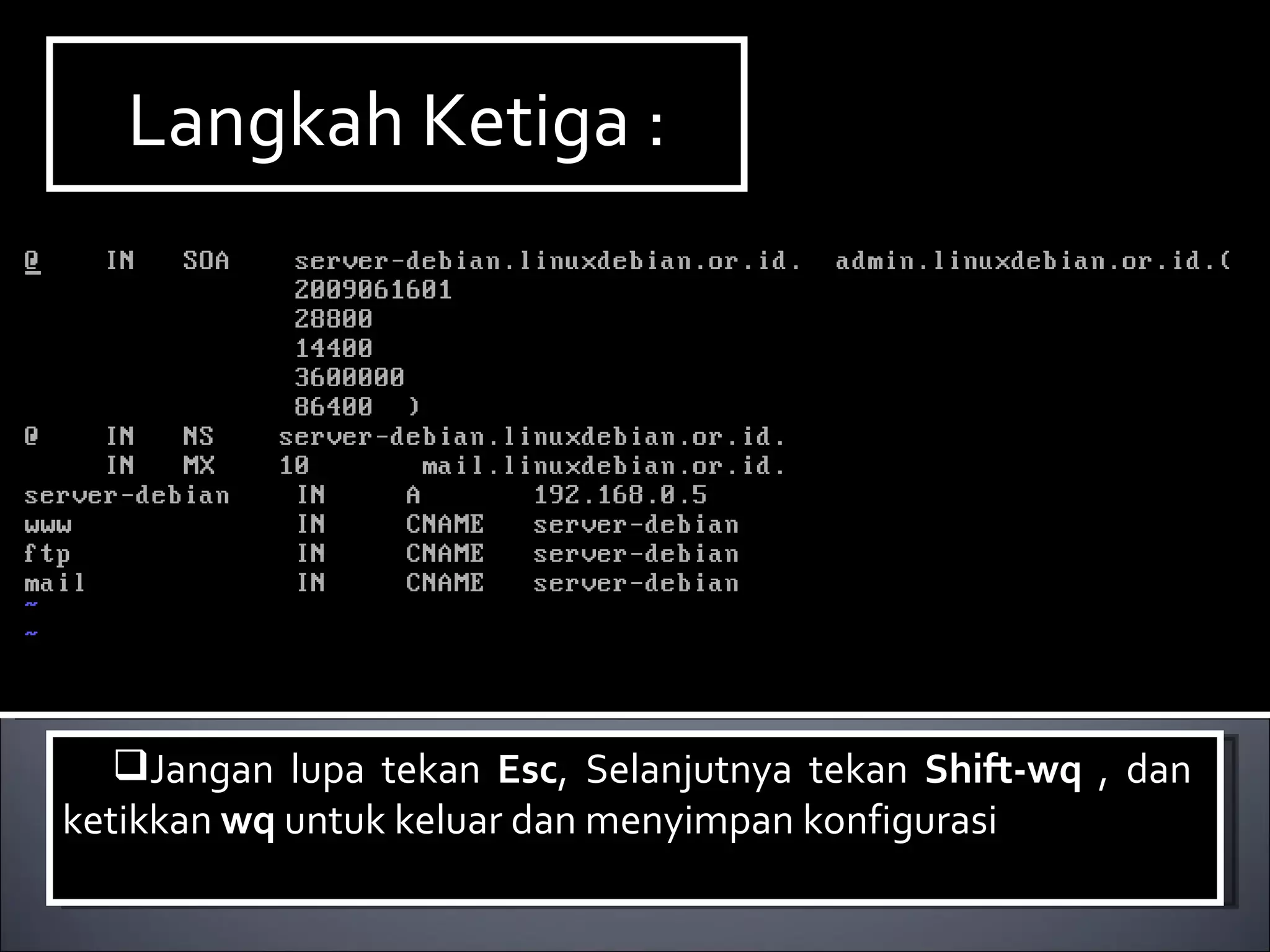 Jangan lupa tekan  Esc , Selanjutnya tekan  Shift-wq  , dan  ketikkan  wq  untuk keluar dan menyimpan konfigurasi Langkah Ketiga : 