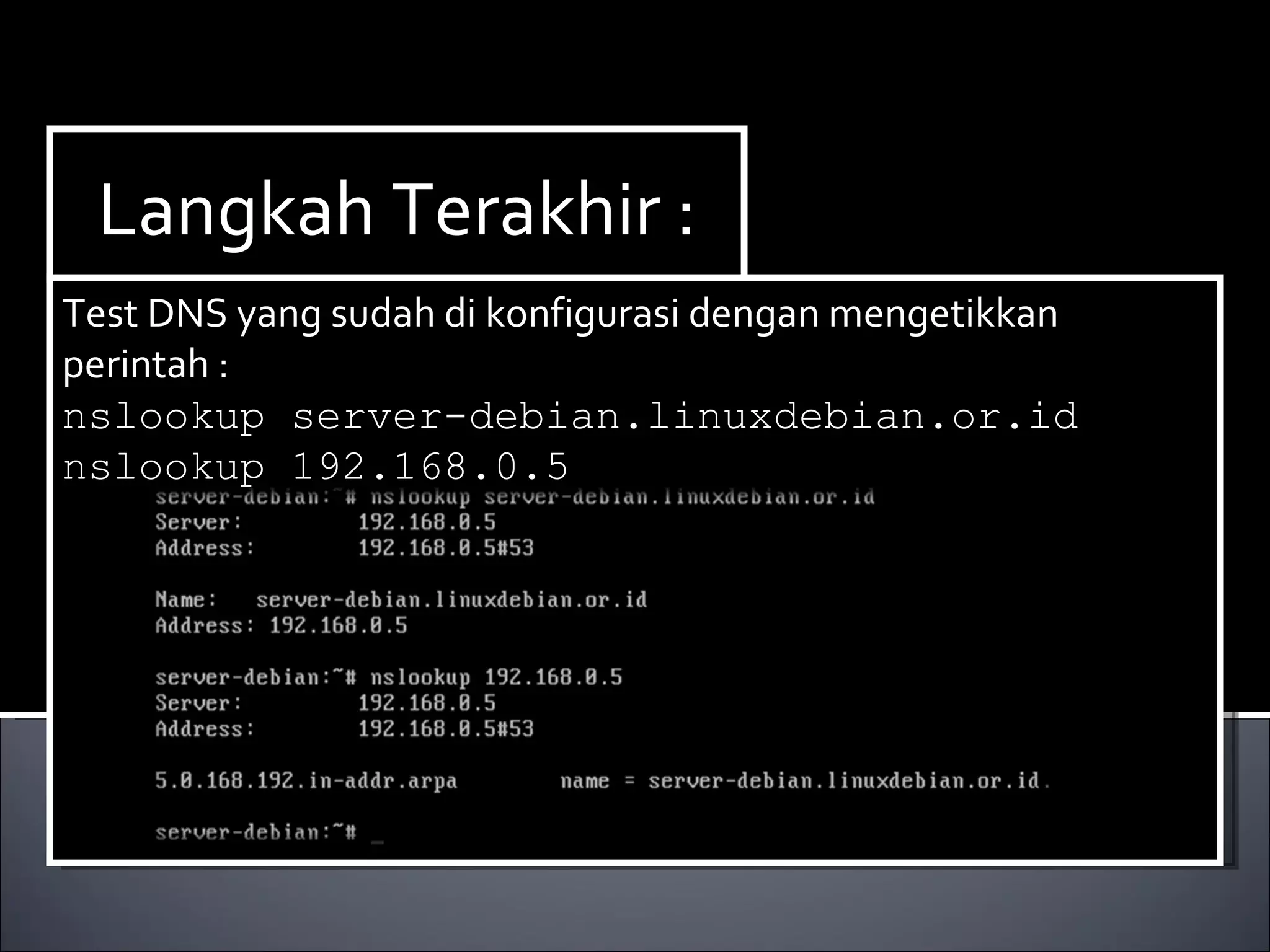 Langkah Terakhir : Test DNS yang sudah di konfigurasi dengan mengetikkan perintah : nslookup server-debian.linuxdebian.or.id nslookup 192.168.0.5 