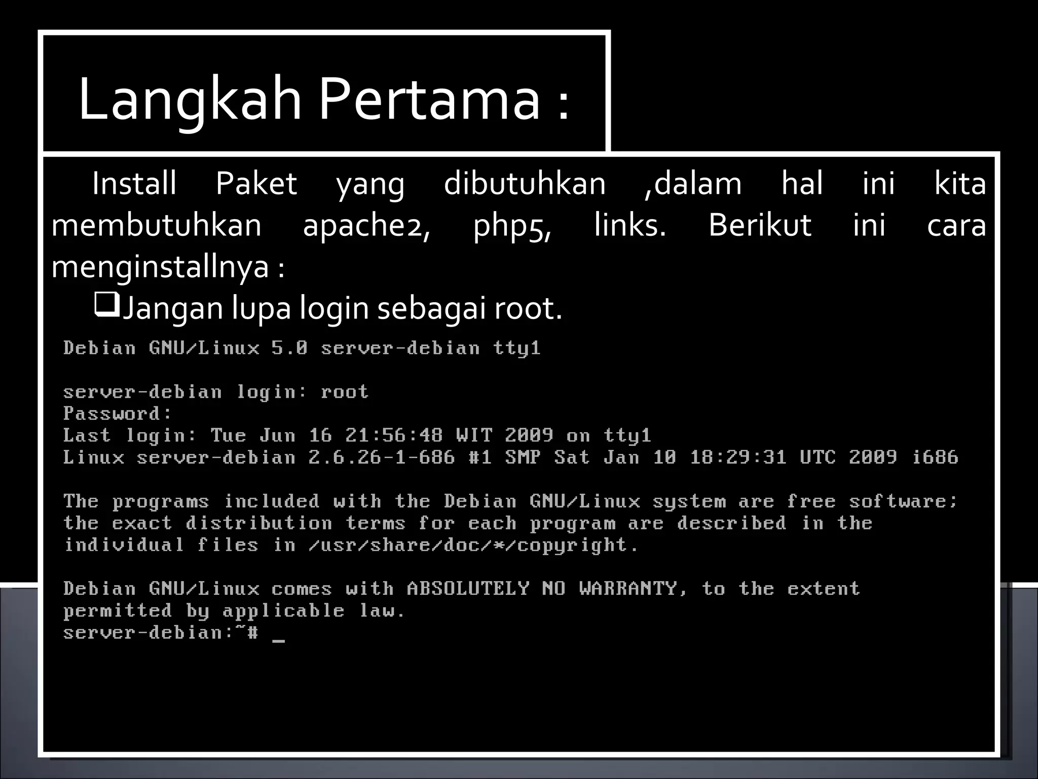 Install Paket yang dibutuhkan ,dalam hal ini kita membutuhkan dhcp3-server. Berikut ini cara menginstallnya : Ketikan perintah  apt-get install dhcp3-server. Langkah Pertama : Install Paket yang dibutuhkan ,dalam hal ini kita membutuhkan apache2, php5, links. Berikut ini cara menginstallnya : Jangan lupa login sebagai root. 