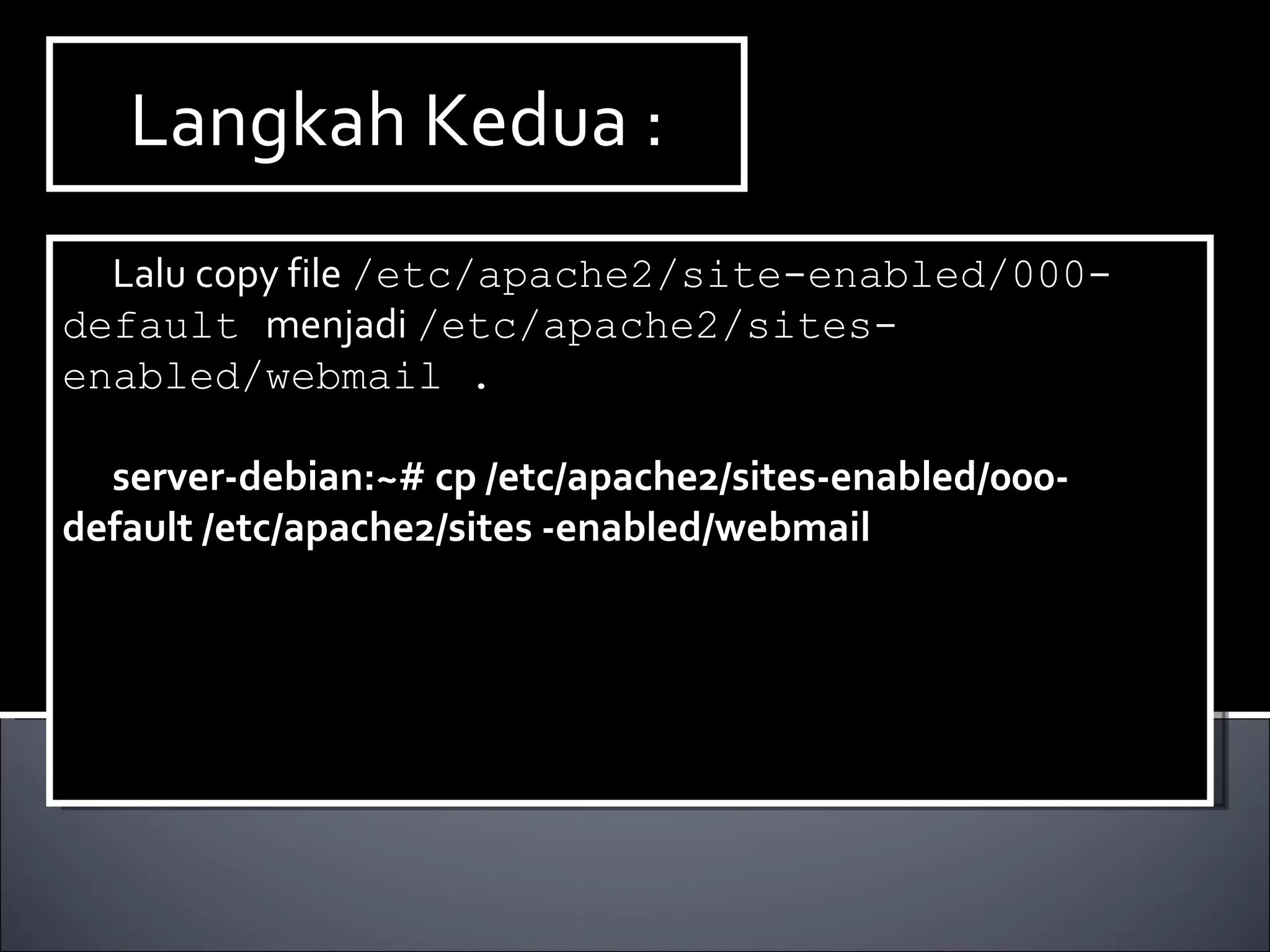 Langkah Kedua : Lalu copy file  /etc/apache2/site-enabled/000-default  menjadi  /etc/apache2/sites-enabled/webmail . server-debian:~# cp /etc/apache2/sites-enabled/000-default /etc/apache2/sites -enabled/webmail 