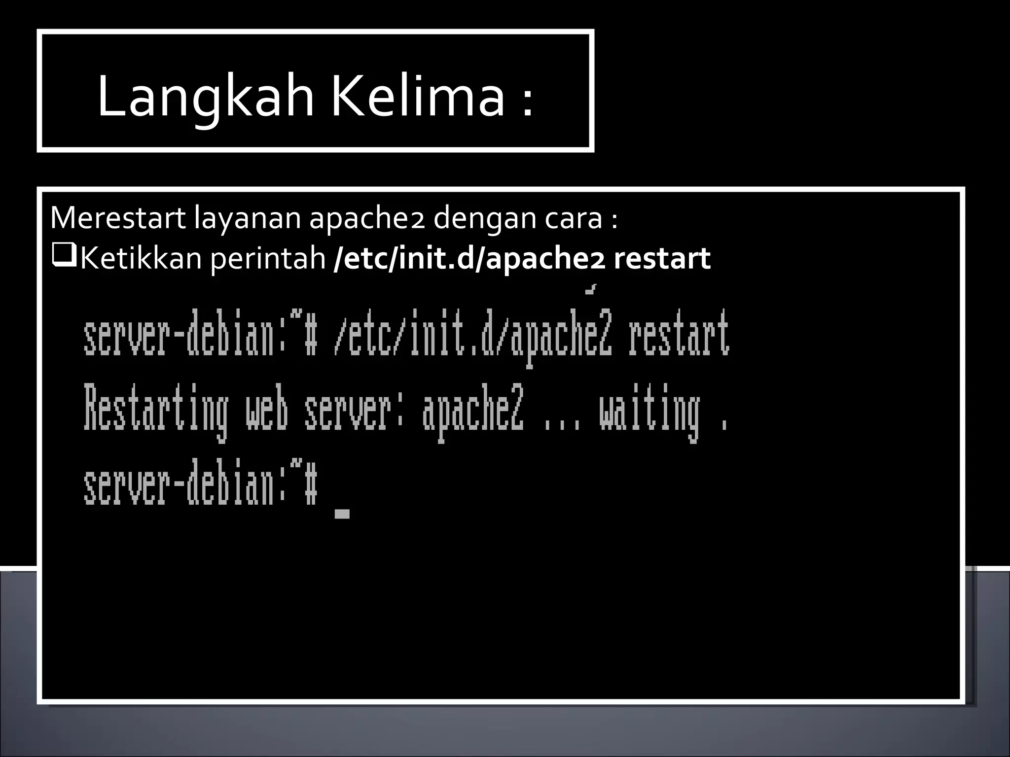 Langkah Kelima : Merestart layanan apache2 dengan cara : Ketikkan perintah  /etc/init.d/apache2 restart 