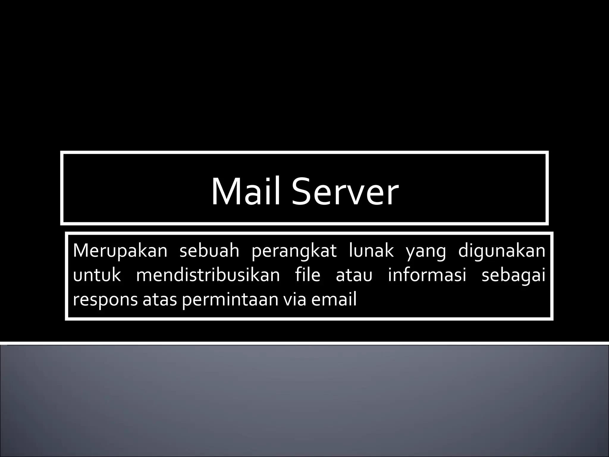 Mail Server Merupakan sebuah perangkat lunak yang digunakan untuk mendistribusikan file atau informasi sebagai respons atas permintaan via email 
