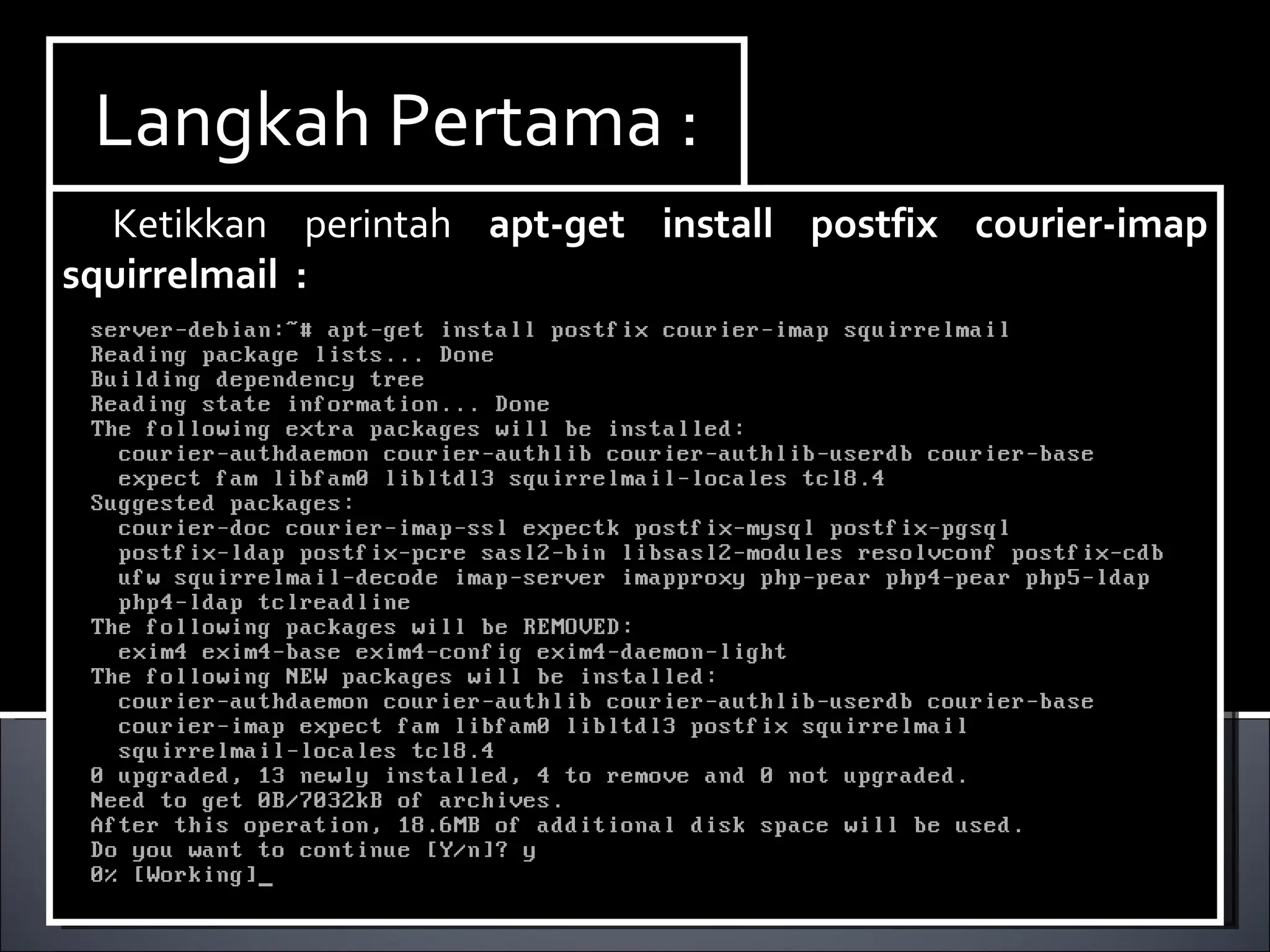Install Paket yang dibutuhkan ,dalam hal ini kita membutuhkan dhcp3-server. Berikut ini cara menginstallnya : Ketikan perintah  apt-get install dhcp3-server. Langkah Pertama : Ketikkan perintah  apt-get install postfix courier-imap squirrelmail  : 